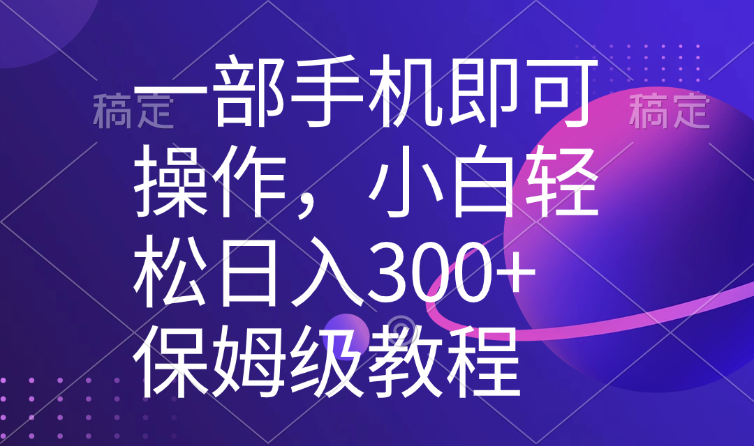 一部手机即可操作，小白轻松上手日入300+保姆级教程，五分钟一个原创视频-山河网创