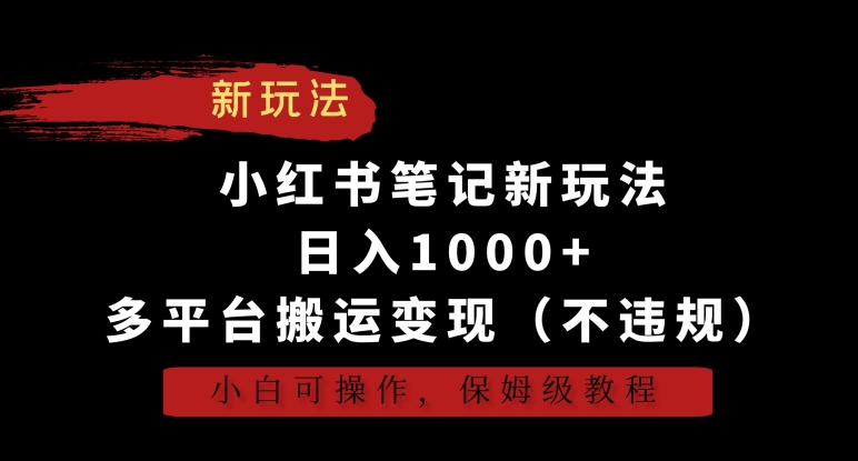 小红书笔记新玩法，日入1000+，多平台搬运变现（不违规），小白可操作，保姆级教程-山河网创