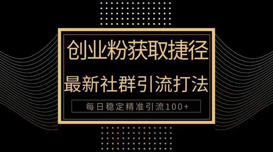 （10040期）创业粉捷径！最新被动引流方法大揭秘，实现每日100+精准引流-山河网创