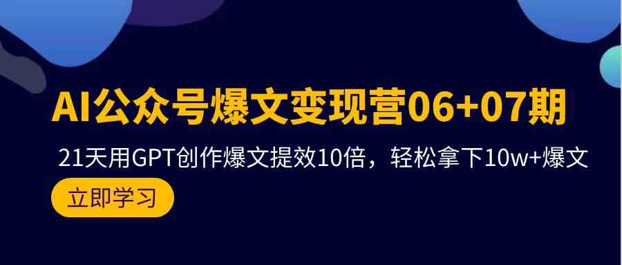 （9839期）AI公众号爆文变现营06+07期，21天用GPT创作爆文提效10倍，轻松拿下10w+爆文-山河网创