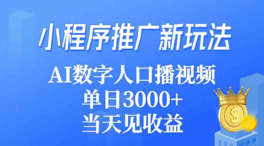 （9465期）小程序推广新玩法，AI数字人口播视频，单日3000+，当天见收益-山河网创