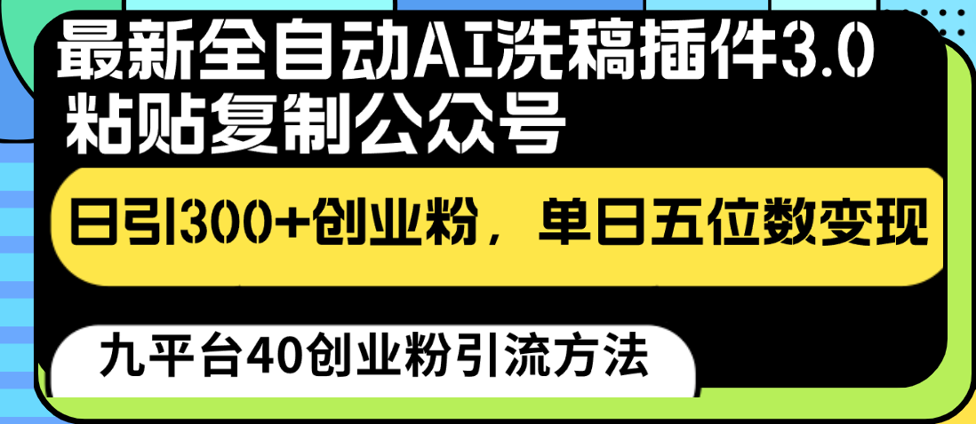 最新全自动AI洗稿插件3.0，粘贴复制公众号日引300+创业粉，单日五位数变现-山河网创