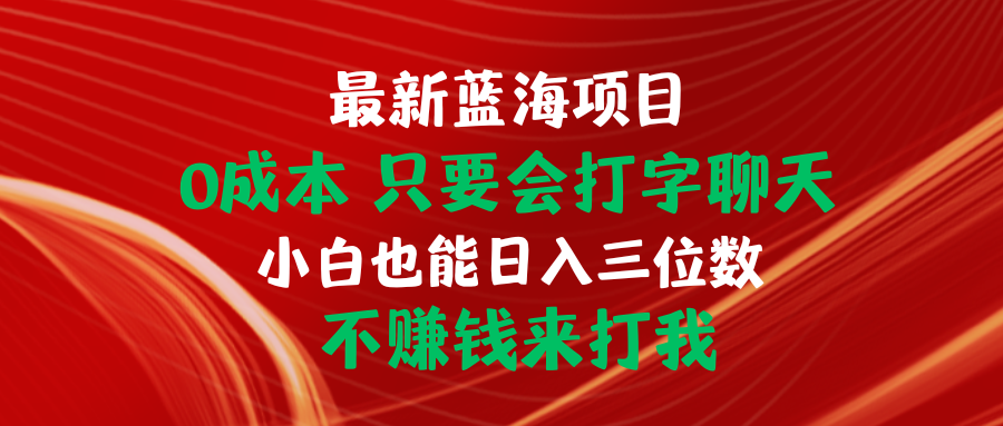 （10424期）最新蓝海项目 0成本 只要会打字聊天 小白也能日入三位数 不赚钱来打我-山河网创