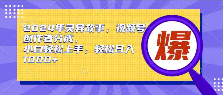 （9833期）2024年灵异故事，视频号创作者分成，小白轻松上手，轻松日入1000+-山河网创