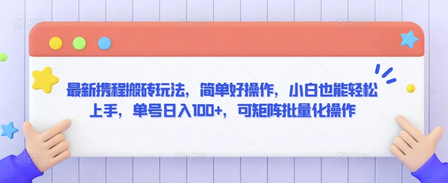 最新携程搬砖玩法，简单好操作，小白也能轻松上手，单号日入100+，可矩阵批量化操作-山河网创