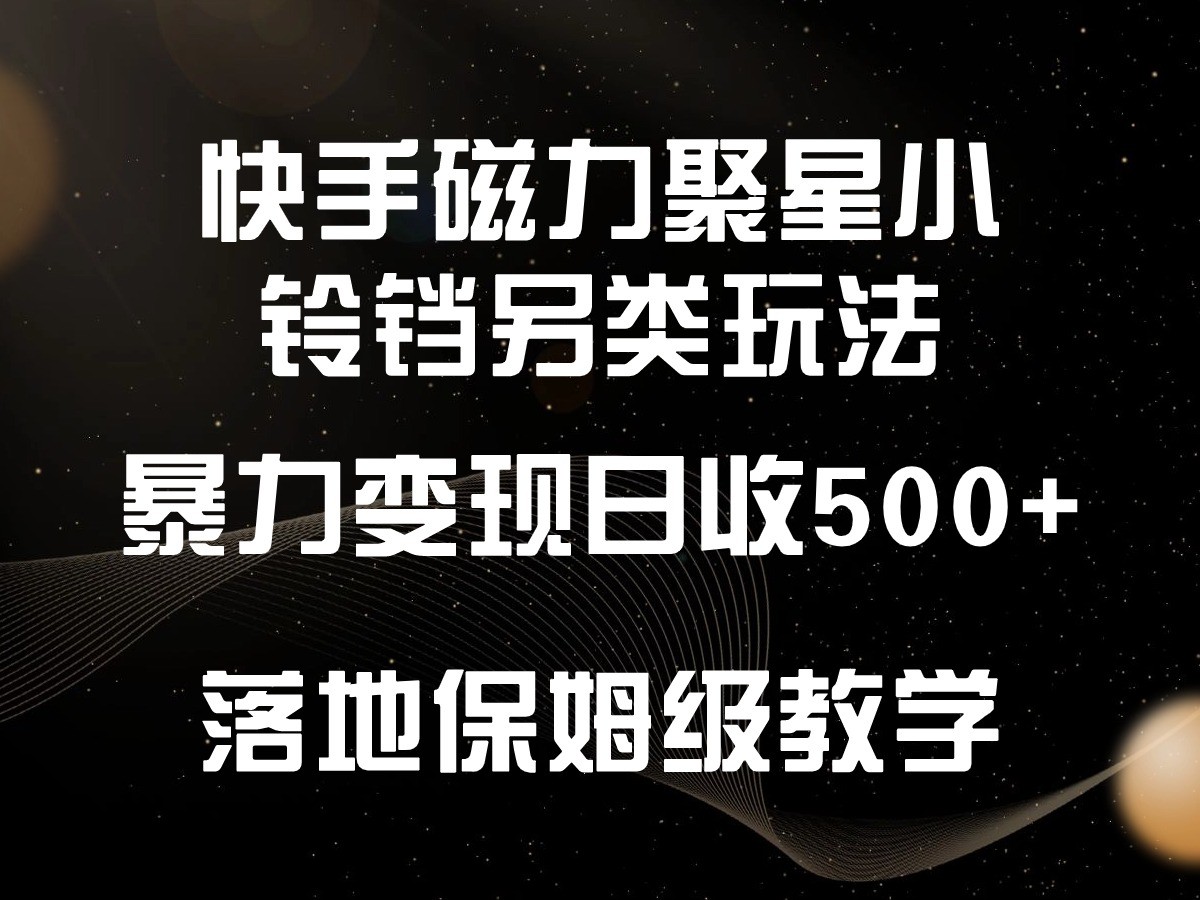 快手磁力聚星小铃铛另类玩法，暴力变现日入500+，小白轻松上手，落地保姆级教学-山河网创