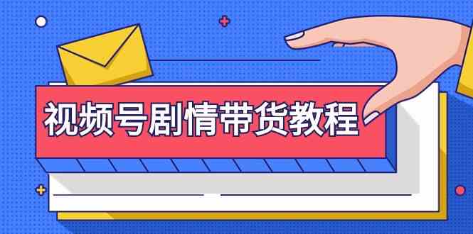 视频号剧情带货教程：注册视频号-找剧情视频-剪辑-修改剧情-去重/等等-山河网创