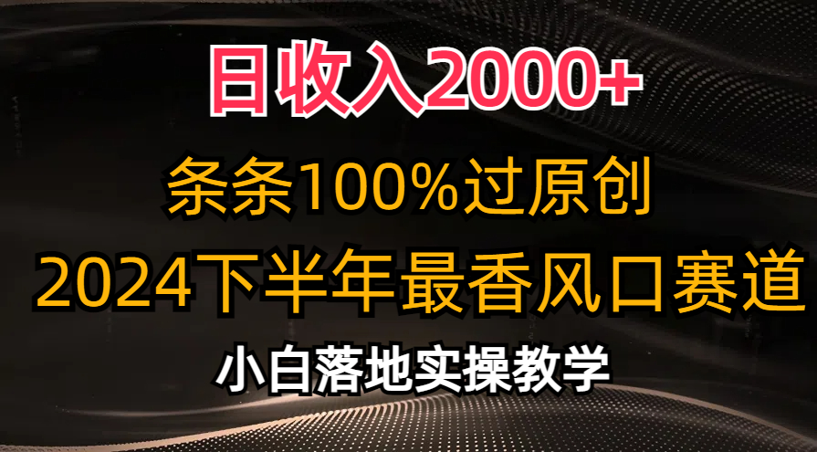 日收入2000+，条条100%过原创，2024下半年最香风口赛道，小白轻松上手-山河网创