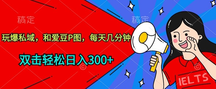 玩爆私域，和爱豆P图，每天几分钟 轻松日入300+-山河网创