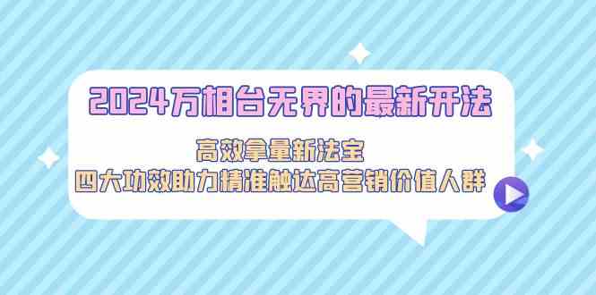 2024万相台无界的最新开法，高效拿量新法宝，四大功效助力…-山河网创