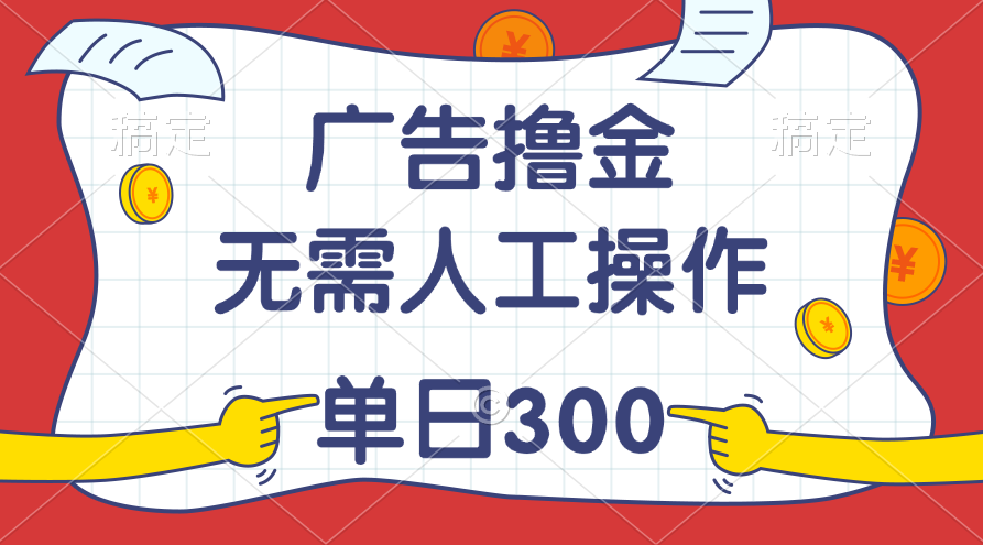 最新教程！广告撸金，无需人工操作，单日收入300+-山河网创