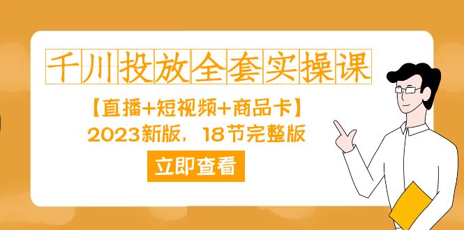 千川投放-全套实操课【直播+短视频+商品卡】2023新版，18节完整版！-山河网创