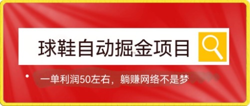 球鞋自动掘金项目，0投资，每单利润50+躺赚变现不是梦-山河网创