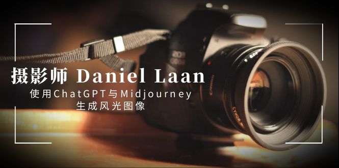 摄影师 Daniel Laan 使用ChatGPT与Midjourney生成风光图像-中英字幕-山河网创