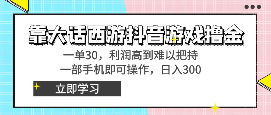 靠大话西游抖音游戏撸金，一单30，利润高到难以把持，一部手机即可操作…-山河网创