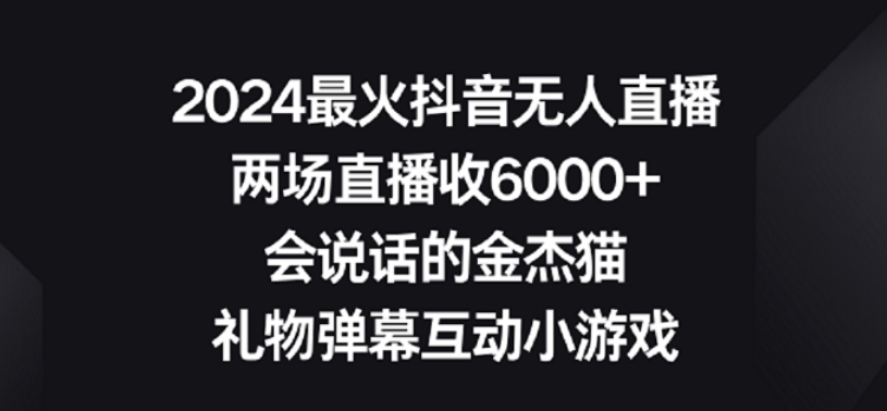 2024最火抖音无人直播，两场直播收6000+，礼物弹幕互动小游戏-山河网创