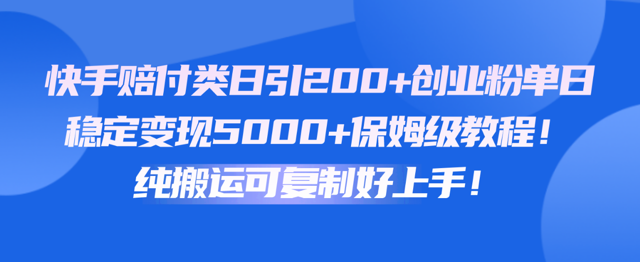 快手赔付类日引200+创业粉，单日稳定变现5000+保姆级教程！纯搬运可复制好上手！-山河网创