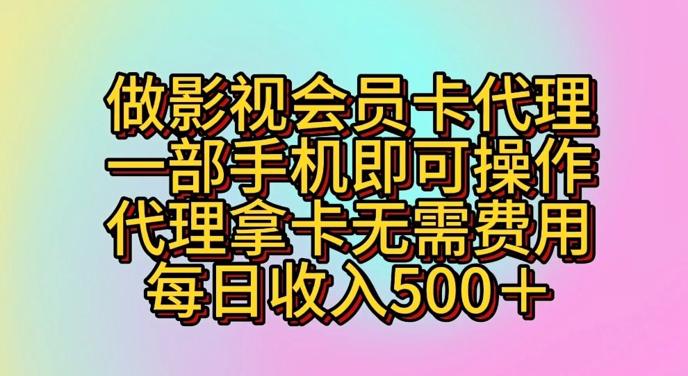 做影视会员卡代理，一部手机即可操作，代理拿卡无需费用，每日收入500＋-山河网创