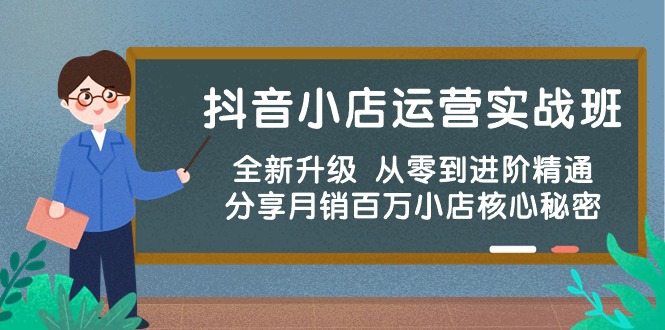 抖音小店运营实战班，全新升级 从零到进阶精通 分享月销百万小店核心秘密-山河网创