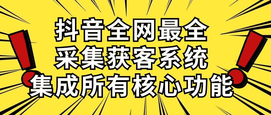 （10298期）抖音全网最全采集获客系统，集成所有核心功能，日引500+-山河网创