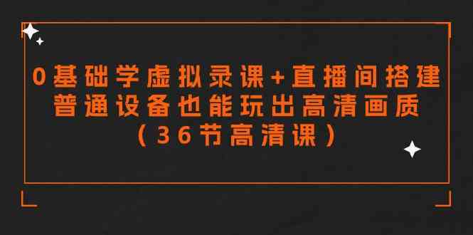 （9285期）零基础学虚拟录课+直播间搭建，普通设备也能玩出高清画质（36节高清课）-山河网创