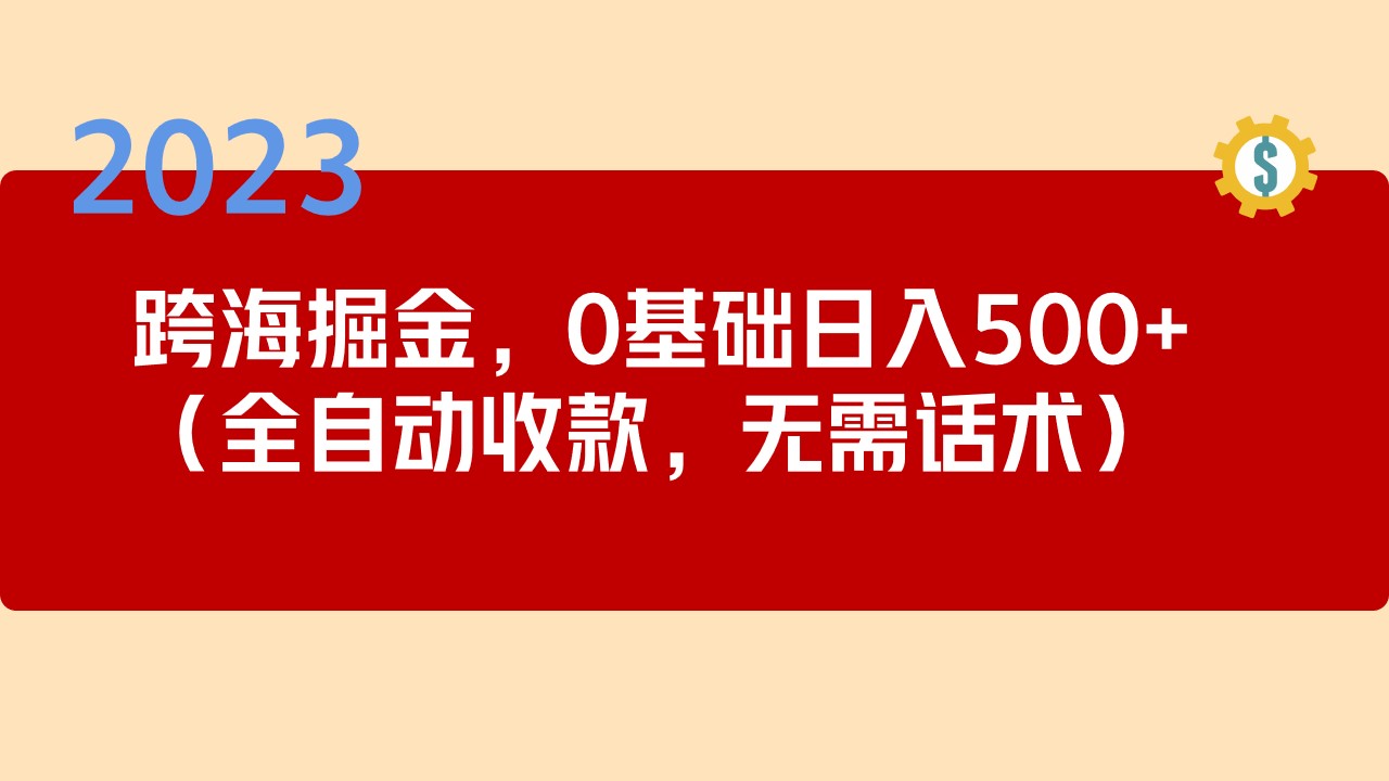 2023跨海掘金长期项目，小白也能日入500+全自动收款 无需话术-山河网创