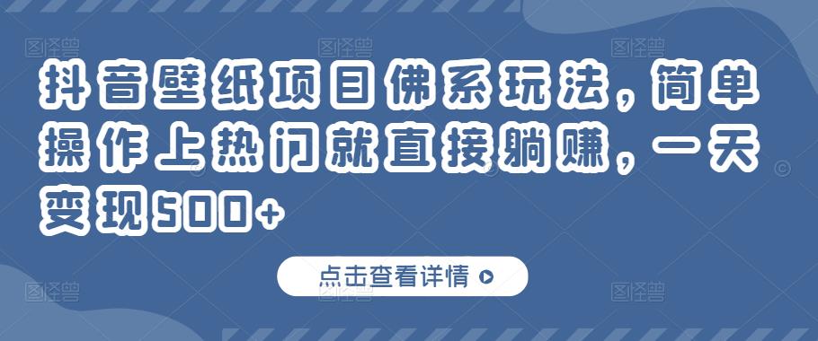 抖音壁纸项目佛系玩法，简单操作上热门就直接躺赚，一天变现500+￼-山河网创