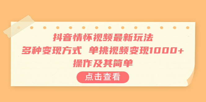 抖音情怀视频最新玩法，多种变现方式，单挑视频变现1000+，操作及其简单-山河网创