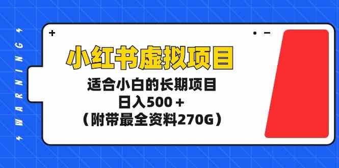 （9338期）小红书虚拟项目，适合小白的长期项目，日入500＋（附带最全资料270G）-山河网创