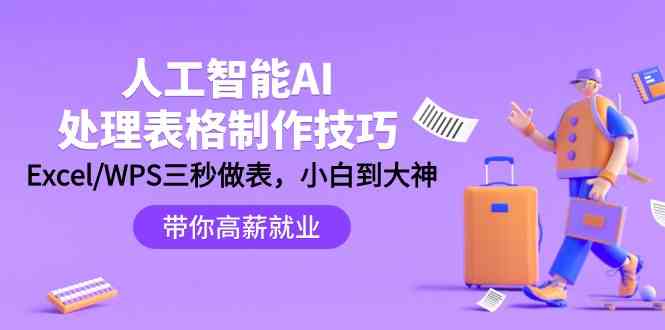 （9459期）人工智能-AI处理表格制作技巧：Excel/WPS三秒做表，大神到小白-山河网创