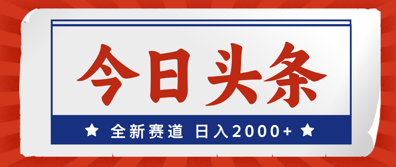 今日头条，全新赛道，小白易上手，日入2000+-山河网创