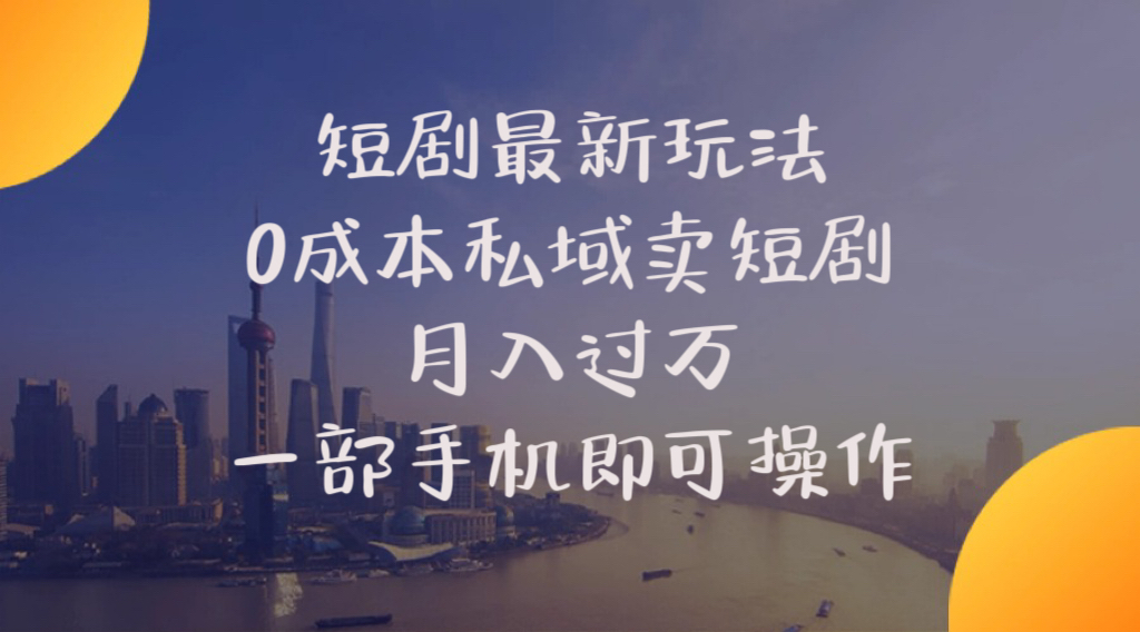 （10716期）短剧最新玩法    0成本私域卖短剧     月入过万     一部手机即可操作-山河网创