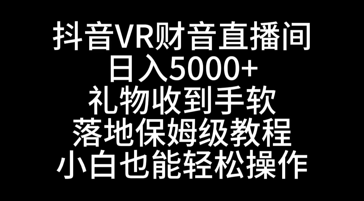 抖音VR财神直播间，日入5000+，礼物收到手软，落地式保姆级教程，小白也…-山河网创