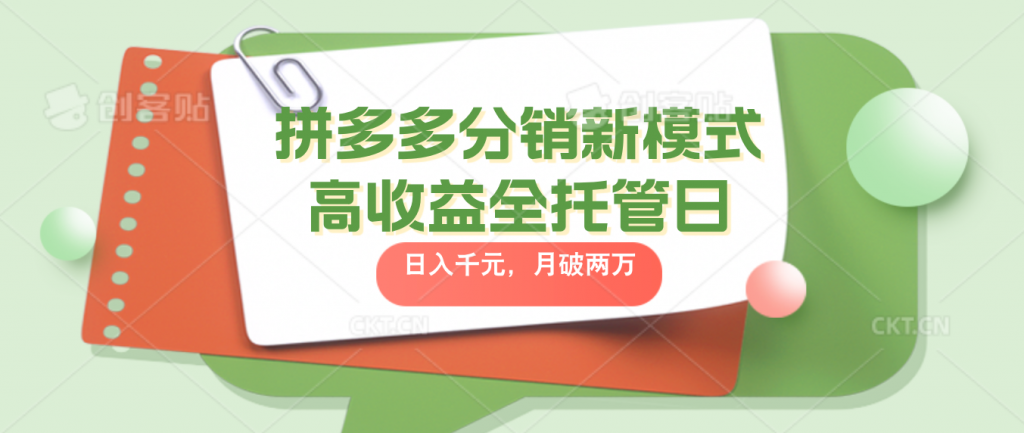 拼多多分销新模式高收益全托管日入千元，月入破2万-山河网创