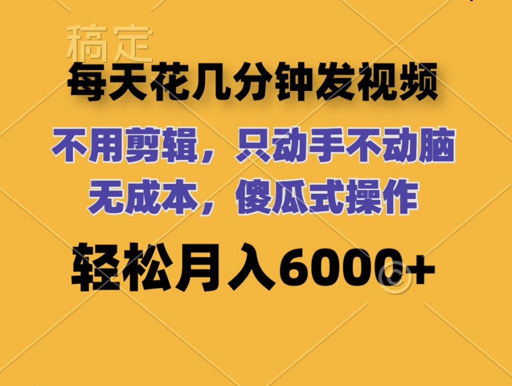 每天花几分钟发视频 无需剪辑 动手不动脑 无成本 傻瓜式操作 轻松月入6位数-山河网创