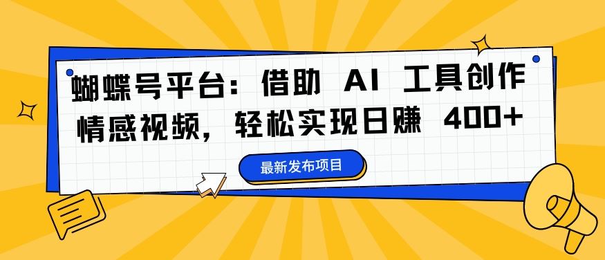 蝴蝶号平台：借助 AI 工具创作情感视频，轻松实现日赚 400+【揭秘】-山河网创