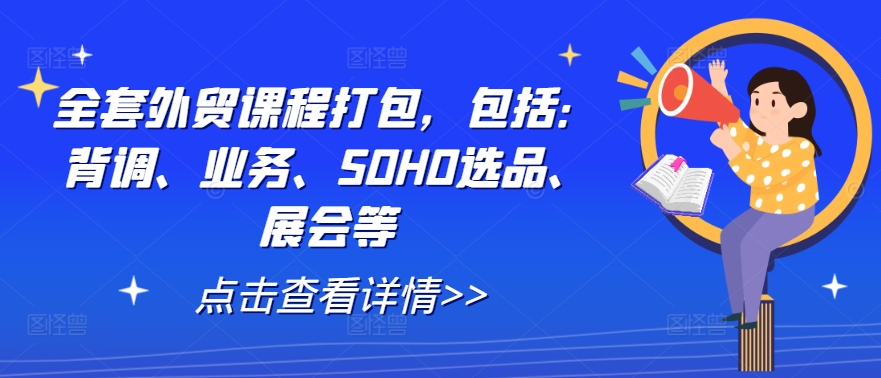 全套外贸课程打包，包括：背调、业务、SOHO选品、展会等-山河网创