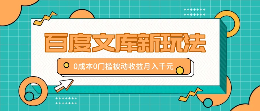 百度文库新玩法，0成本0门槛，新手小白也可以布局操作，被动收益月入千元-山河网创