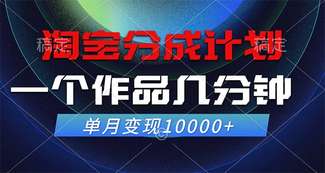 淘宝分成计划，一个作品几分钟， 单月变现10000+-山河网创