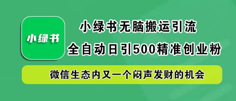 小绿书无脑搬运引流，全自动日引500精准创业粉，微信生态内又一个闷声发财的机会【揭秘】-山河网创