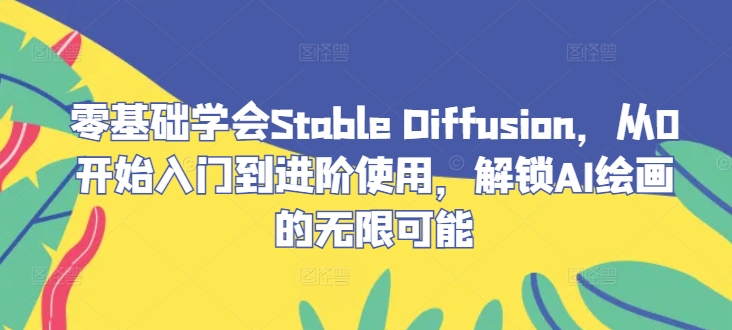 零基础学会Stable Diffusion，从0开始入门到进阶使用，解锁AI绘画的无限可能-山河网创