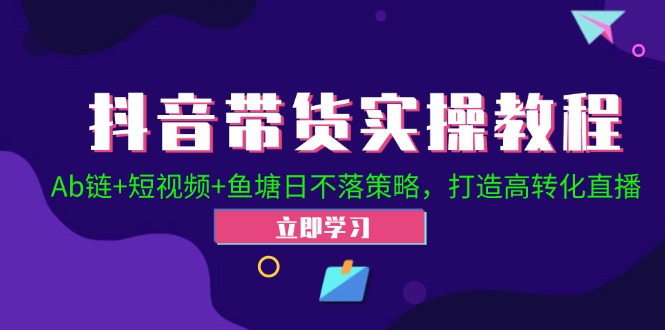 （12543期）抖音带货实操教程！Ab链+短视频+鱼塘日不落策略，打造高转化直播-山河网创