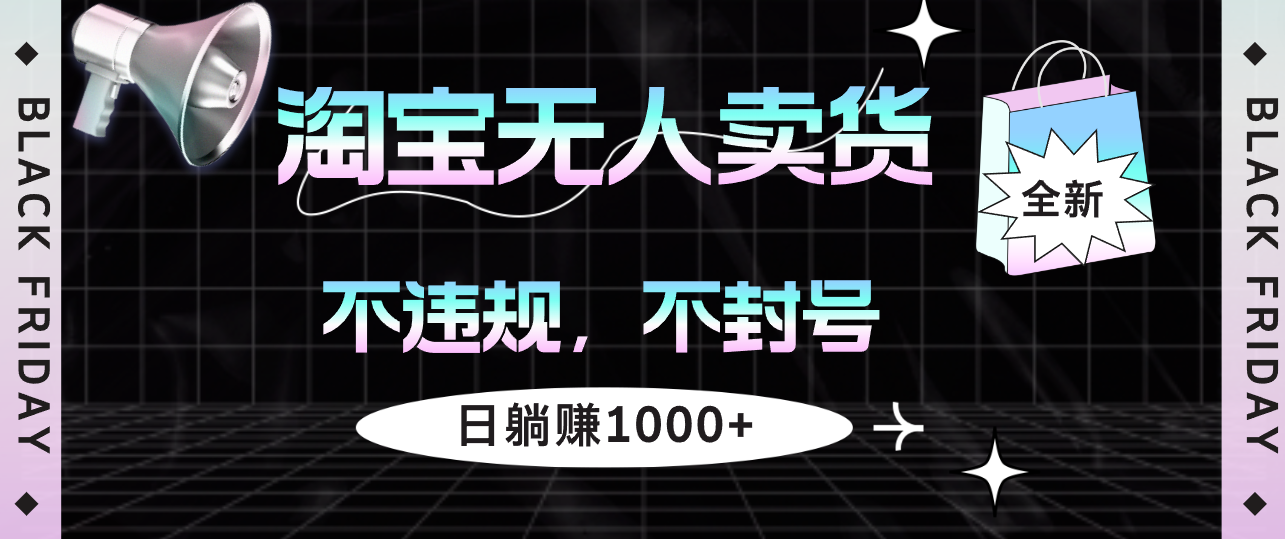 （12780期）淘宝无人卖货4，不违规不封号，简单无脑，日躺赚1000+-山河网创