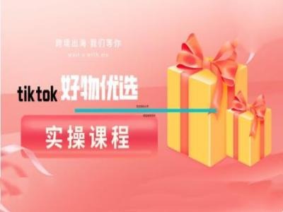 tiktok好物优选实操课程，好物分享操作技巧-山河网创